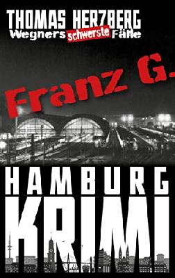 Franz G. - Thriller: Wegners schwerste Fälle (3. Teil): Hamburg Krimi