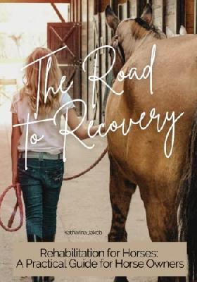The Road to Recovery - Rehabilitation for Horses: A Guide for horse owners