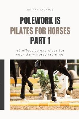 Polework is the Pilates for Horses: Never be bored in the arena again! 42 exercises for your training. (Polework is Pilates for Horses, Band 1)