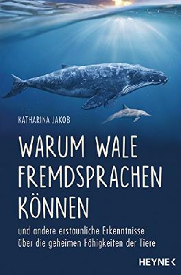 Warum Wale Fremdsprachen können: und andere erstaunliche Erkenntnisse über die geheimen Fähigkeiten der Tiere